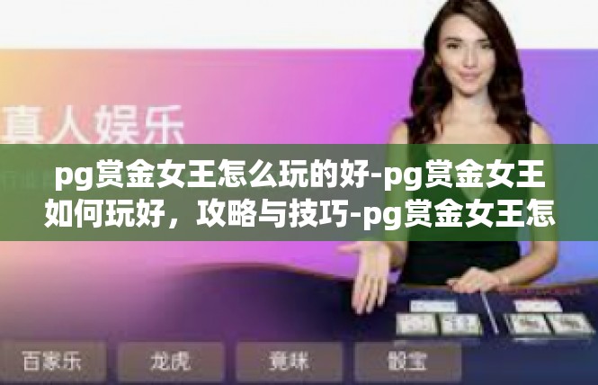 pg赏金女王怎么玩的好-pg赏金女王如何玩好，攻略与技巧-pg赏金女王怎么玩的好