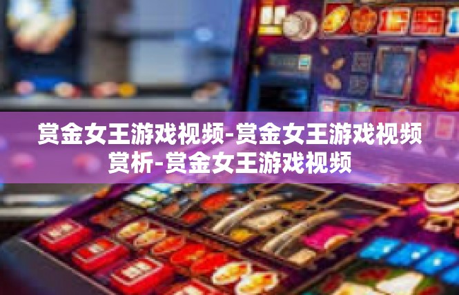 赏金女王游戏视频-赏金女王游戏视频赏析-赏金女王游戏视频