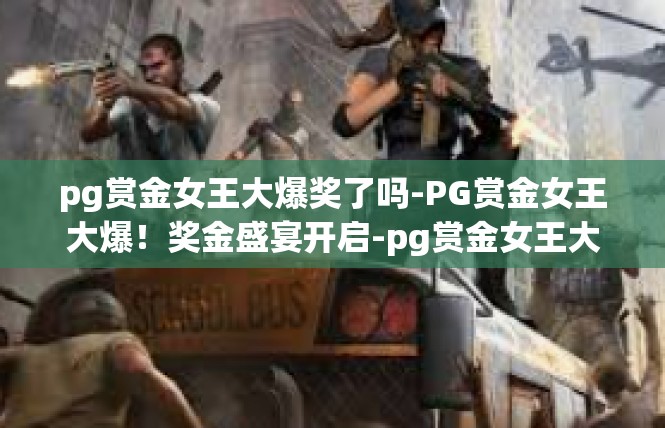 pg赏金女王大爆奖了吗-PG赏金女王大爆！奖金盛宴开启-pg赏金女王大爆奖了吗