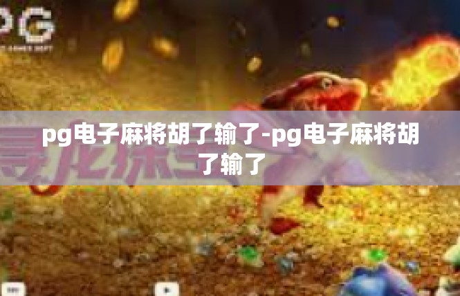 pg电子麻将胡了输了-pg电子麻将胡了输了