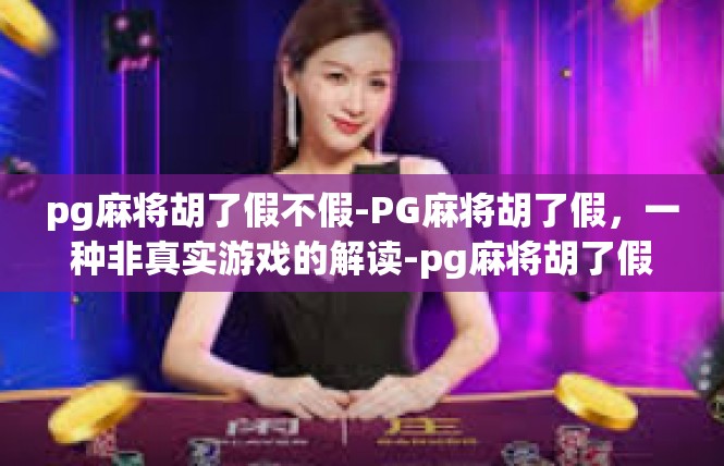 pg麻将胡了假不假-PG麻将胡了假，一种非真实游戏的解读-pg麻将胡了假不假
