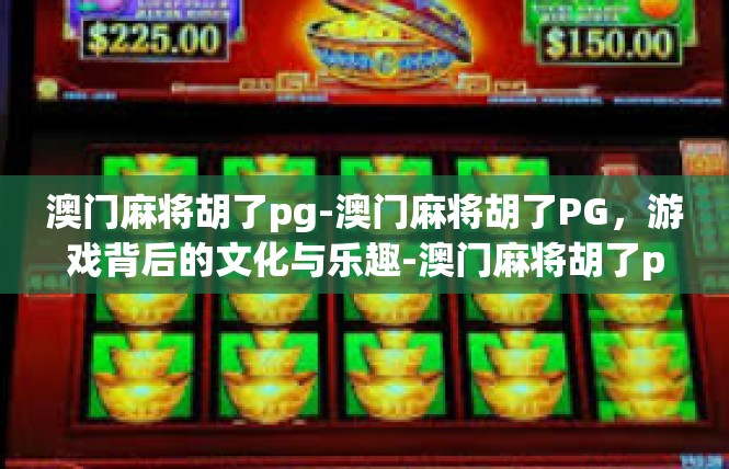 澳门麻将胡了pg-澳门麻将胡了PG，游戏背后的文化与乐趣-澳门麻将胡了pg