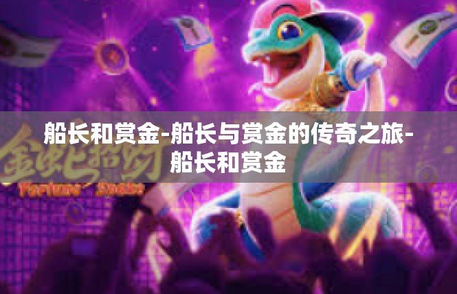 船长和赏金-船长与赏金的传奇之旅-船长和赏金
