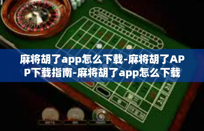 麻将胡了app怎么下载-麻将胡了APP下载指南-麻将胡了app怎么下载