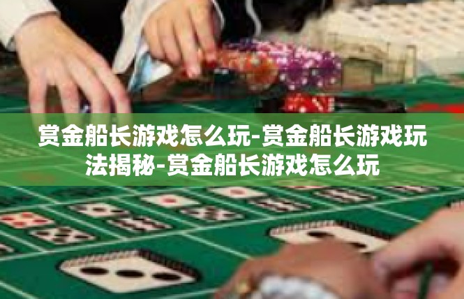 赏金船长游戏怎么玩-赏金船长游戏玩法揭秘-赏金船长游戏怎么玩