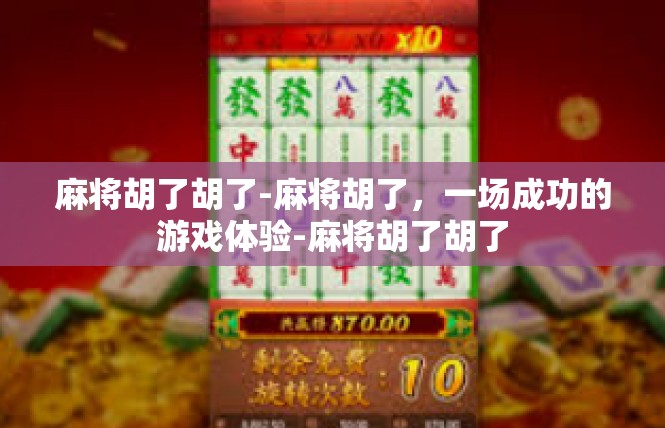 麻将胡了胡了-麻将胡了，一场成功的游戏体验-麻将胡了胡了