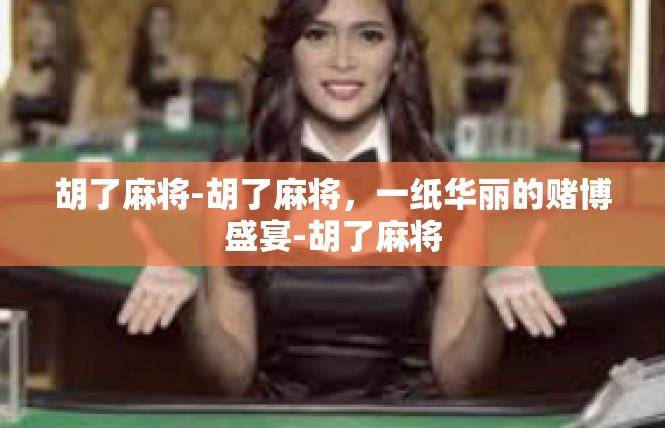 胡了麻将-胡了麻将，一纸华丽的赌博盛宴-胡了麻将