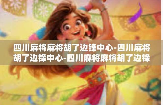 四川麻将麻将胡了边锋中心-四川麻将胡了边锋中心-四川麻将麻将胡了边锋中心