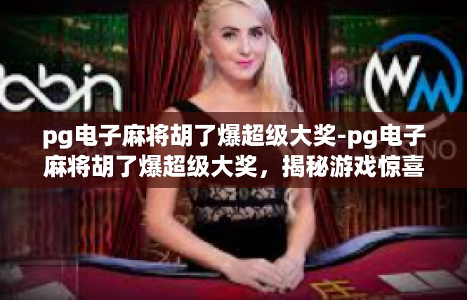pg电子麻将胡了爆超级大奖-pg电子麻将胡了爆超级大奖，揭秘游戏惊喜与乐趣-pg电子麻将胡了爆超级大奖