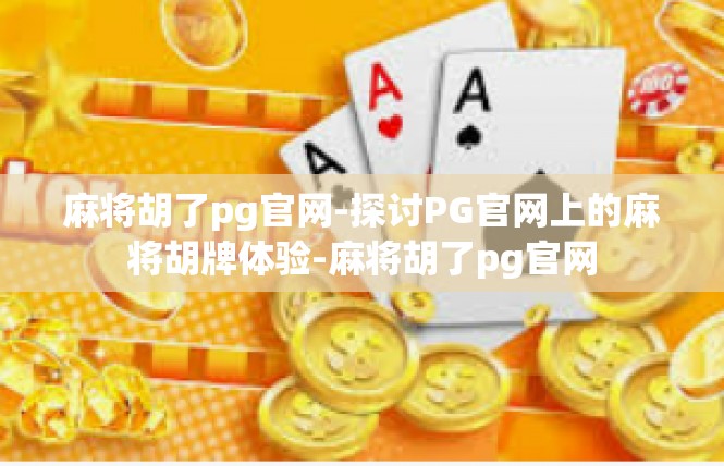麻将胡了pg官网-探讨PG官网上的麻将胡牌体验-麻将胡了pg官网