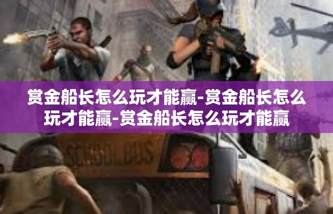 赏金船长怎么玩才能赢-赏金船长怎么玩才能赢-赏金船长怎么玩才能赢