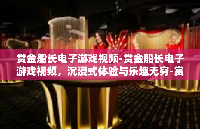 赏金船长电子游戏视频-赏金船长电子游戏视频，沉浸式体验与乐趣无穷-赏金船长电子游戏视频