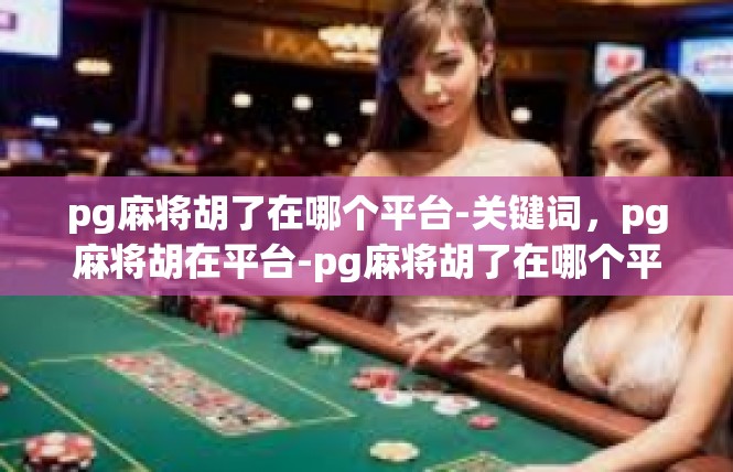 pg麻将胡了在哪个平台-关键词，pg麻将胡在平台-pg麻将胡了在哪个平台