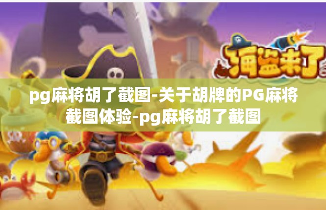 pg麻将胡了截图-关于胡牌的PG麻将截图体验-pg麻将胡了截图