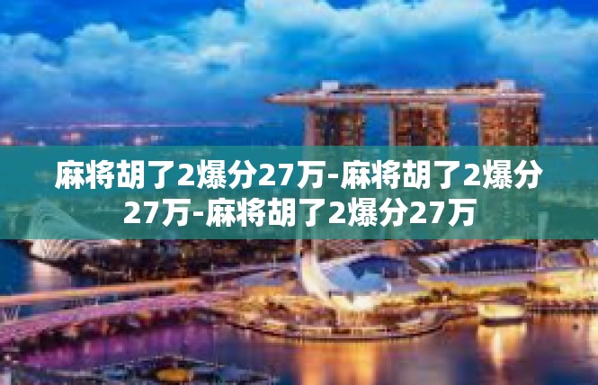 麻将胡了2爆分27万-麻将胡了2爆分27万-麻将胡了2爆分27万