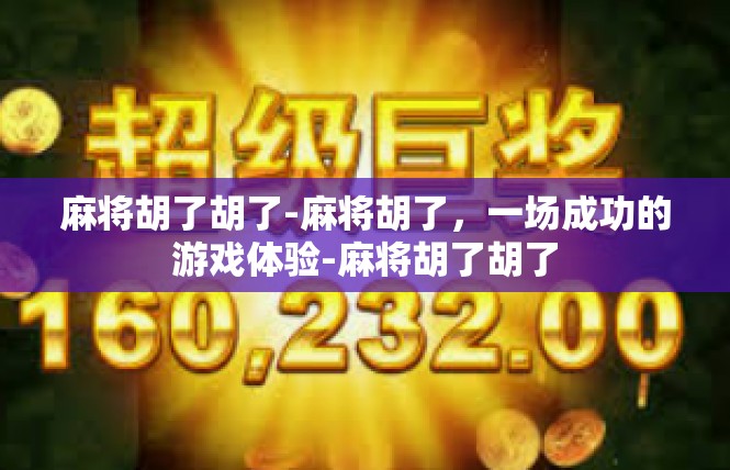 麻将胡了胡了-麻将胡了，一场成功的游戏体验-麻将胡了胡了