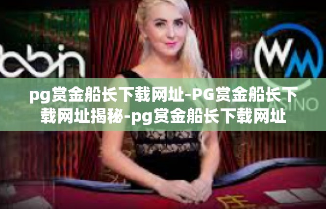 pg赏金船长下载网址-PG赏金船长下载网址揭秘-pg赏金船长下载网址