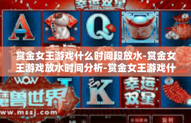 赏金女王游戏什么时间段放水-赏金女王游戏放水时间分析-赏金女王游戏什么时间段放水