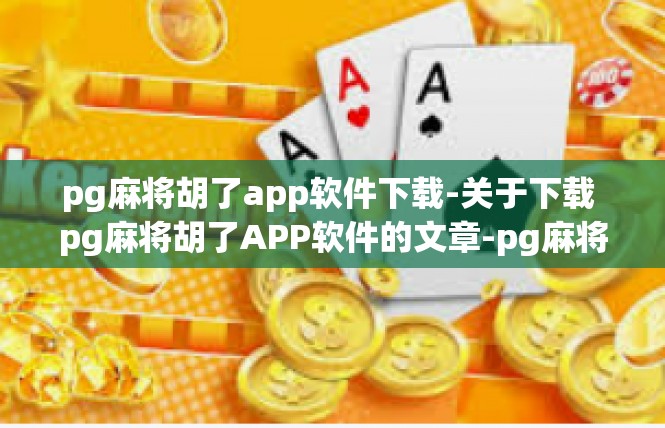 pg麻将胡了app软件下载-关于下载 pg麻将胡了APP软件的文章-pg麻将胡了app软件下载