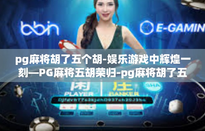 pg麻将胡了五个胡-娱乐游戏中辉煌一刻—PG麻将五胡荣归-pg麻将胡了五个胡