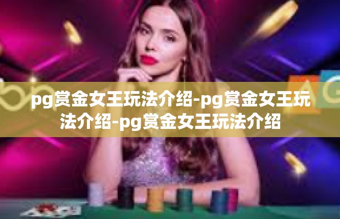 pg赏金女王玩法介绍-pg赏金女王玩法介绍-pg赏金女王玩法介绍