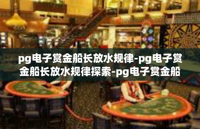 pg电子赏金船长放水规律-pg电子赏金船长放水规律探索-pg电子赏金船长放水规律