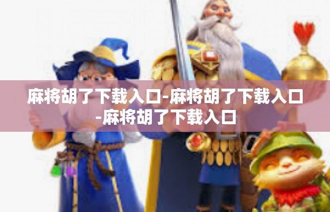 麻将胡了下载入口-麻将胡了下载入口-麻将胡了下载入口