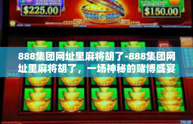 888集团网址里麻将胡了-888集团网址里麻将胡了，一场神秘的赌博盛宴-888集团网址里麻将胡了