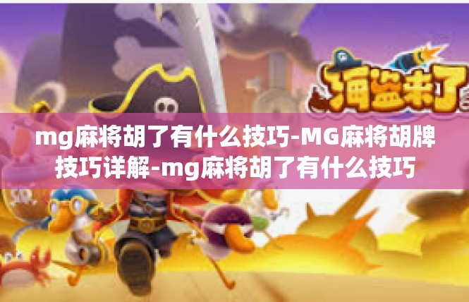 mg麻将胡了有什么技巧-MG麻将胡牌技巧详解-mg麻将胡了有什么技巧