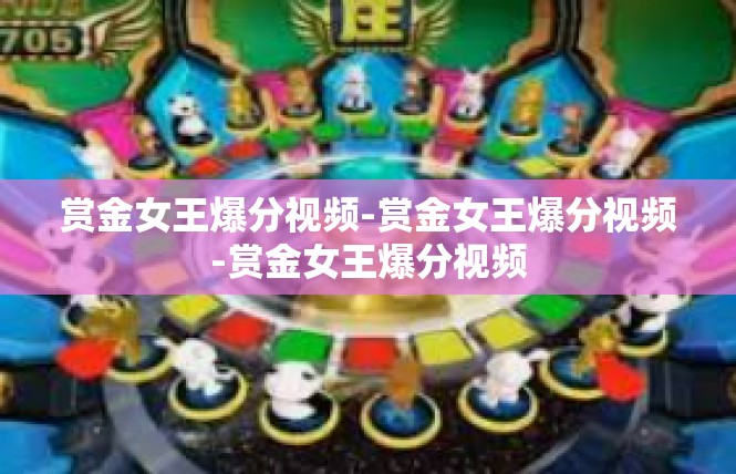 赏金女王爆分视频-赏金女王爆分视频-赏金女王爆分视频