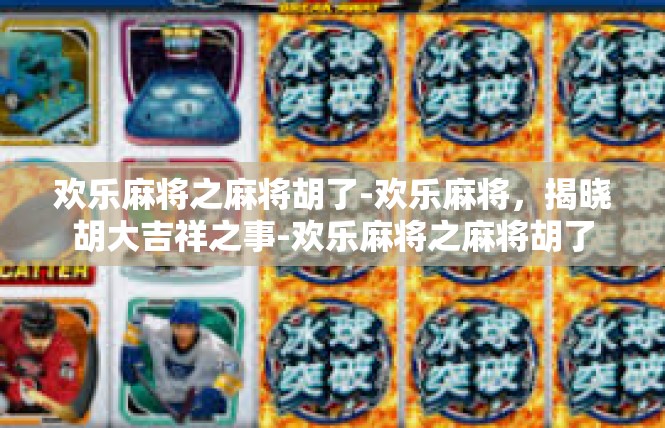 欢乐麻将之麻将胡了-欢乐麻将，揭晓胡大吉祥之事-欢乐麻将之麻将胡了