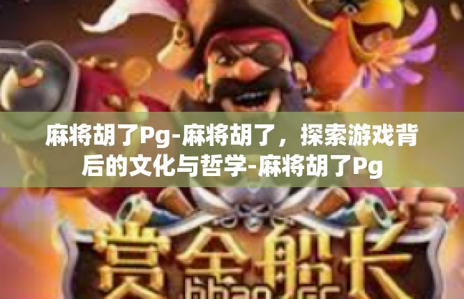 麻将胡了Pg-麻将胡了，探索游戏背后的文化与哲学-麻将胡了Pg
