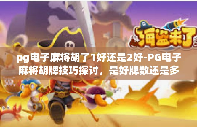 pg电子麻将胡了1好还是2好-PG电子麻将胡牌技巧探讨，是好牌数还是多种策略？pg电子麻将胡了1好还是2好