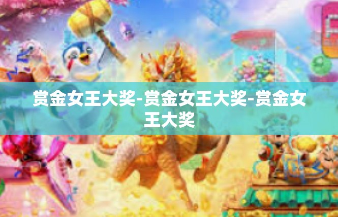 赏金女王大奖-赏金女王大奖-赏金女王大奖