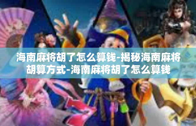 海南麻将胡了怎么算钱-揭秘海南麻将胡算方式-海南麻将胡了怎么算钱