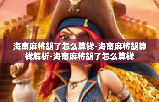 海南麻将胡了怎么算钱-海南麻将胡算钱解析-海南麻将胡了怎么算钱