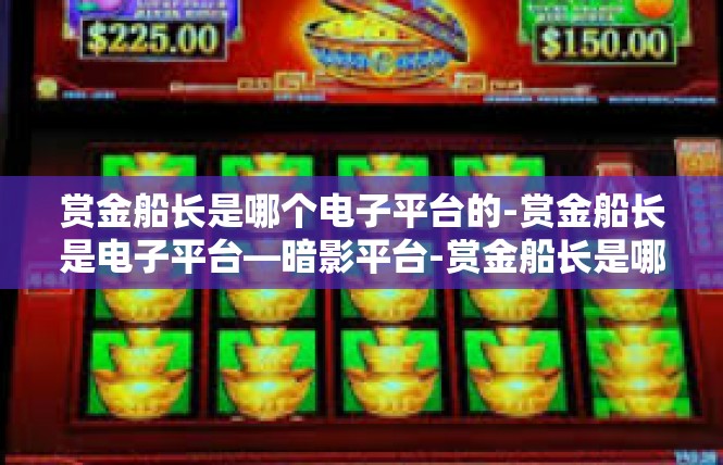 赏金船长是哪个电子平台的-赏金船长是电子平台—暗影平台-赏金船长是哪个电子平台的