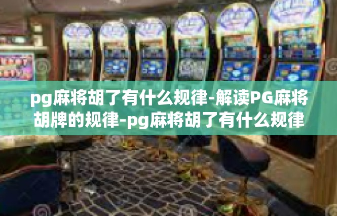 pg麻将胡了有什么规律-解读PG麻将胡牌的规律-pg麻将胡了有什么规律