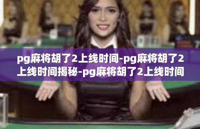 pg麻将胡了2上线时间-pg麻将胡了2上线时间揭秘-pg麻将胡了2上线时间