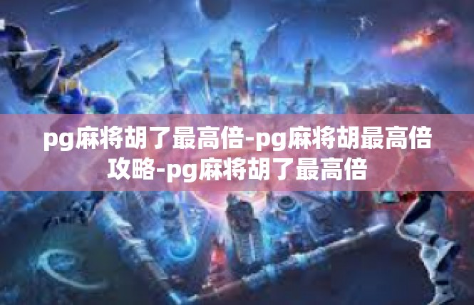 pg麻将胡了最高倍-pg麻将胡最高倍攻略-pg麻将胡了最高倍