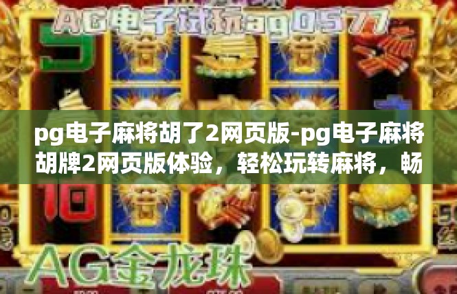 pg电子麻将胡了2网页版-pg电子麻将胡牌2网页版体验，轻松玩转麻将，畅享娱乐新风尚-pg电子麻将胡了2网页版