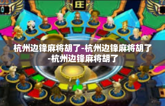 杭州边锋麻将胡了-杭州边锋麻将胡了-杭州边锋麻将胡了