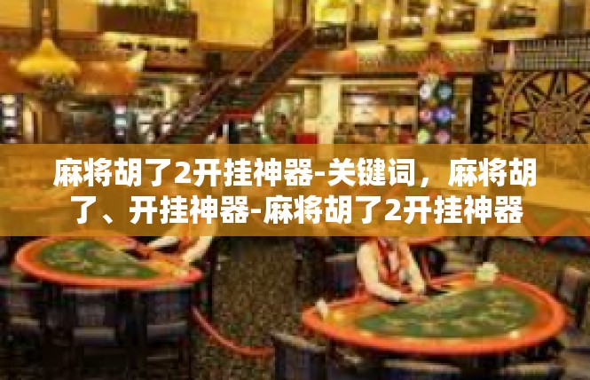 麻将胡了2开挂神器-关键词，麻将胡了、开挂神器-麻将胡了2开挂神器