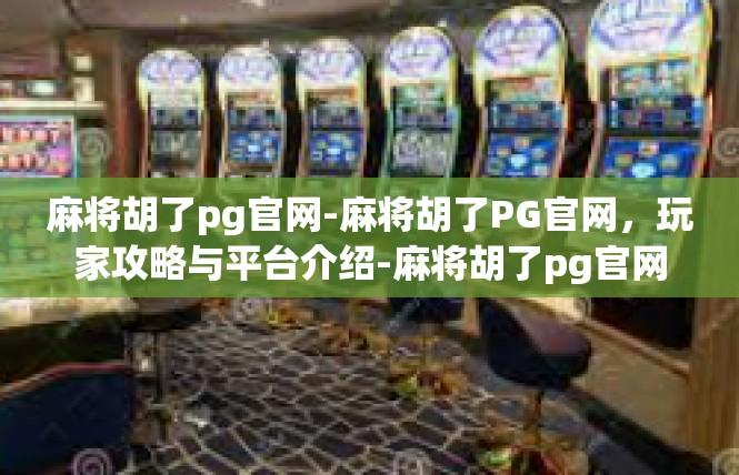 麻将胡了pg官网-麻将胡了PG官网，玩家攻略与平台介绍-麻将胡了pg官网