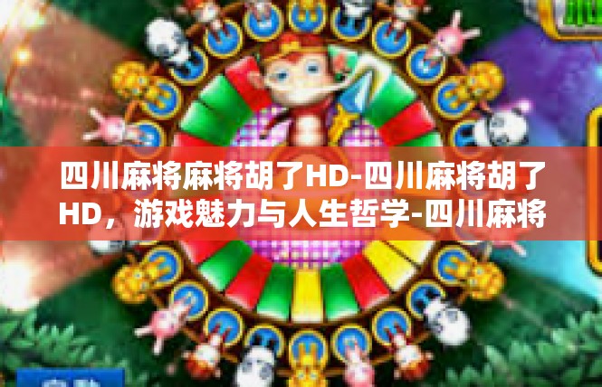 四川麻将麻将胡了HD-四川麻将胡了HD，游戏魅力与人生哲学-四川麻将麻将胡了HD
