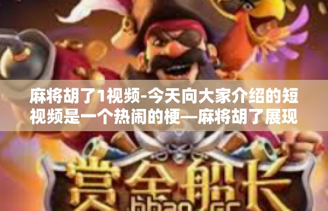 麻将胡了1视频-今天向大家介绍的短视频是一个热闹的梗—麻将胡了展现视频内容，特意留下了令观看者心情愉悦的记忆。麻将胡了1视频