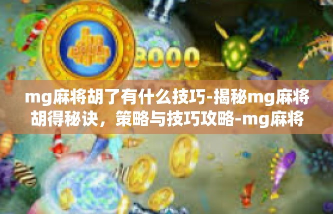 mg麻将胡了有什么技巧-揭秘mg麻将胡得秘诀，策略与技巧攻略-mg麻将胡了有什么技巧