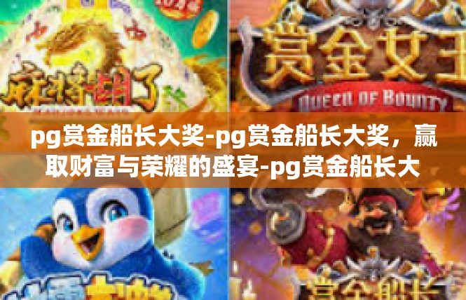 pg赏金船长大奖-pg赏金船长大奖，赢取财富与荣耀的盛宴-pg赏金船长大奖