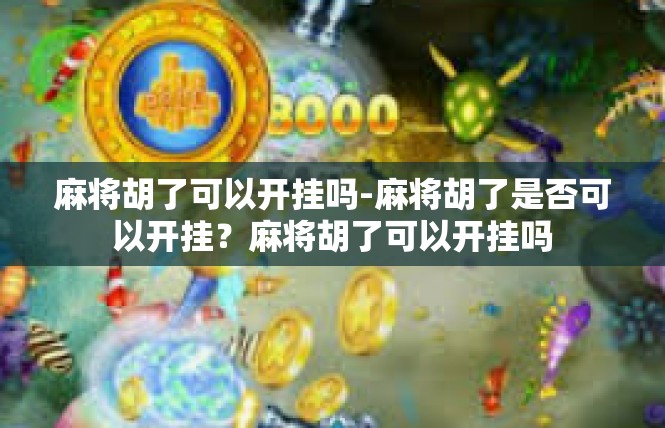 麻将胡了可以开挂吗-麻将胡了是否可以开挂？麻将胡了可以开挂吗