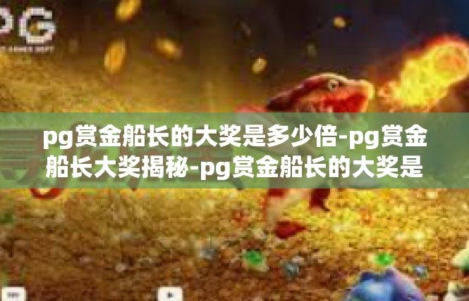 pg赏金船长的大奖是多少倍-pg赏金船长大奖揭秘-pg赏金船长的大奖是多少倍
